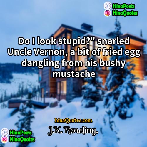 JK Rowling Quotes | Do I look stupid?" snarled Uncle Vernon,